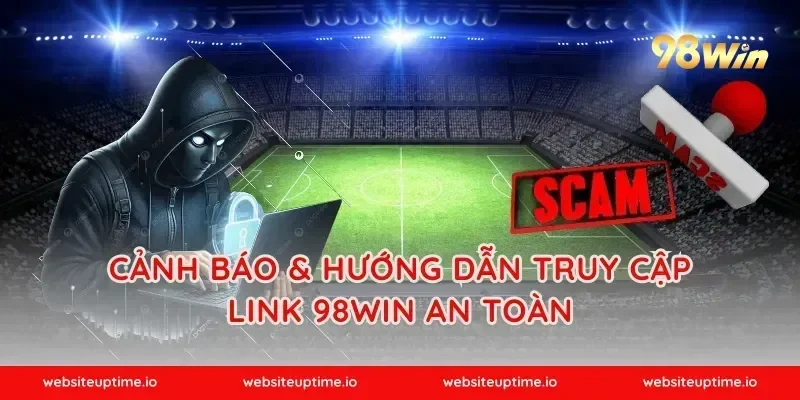CẢNH BÁO & HƯỚNG DẪN TRUY CẬP LINK 98WIN AN TOÀN