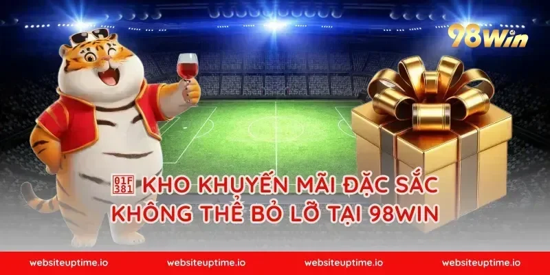 🎁 KHO KHUYẾN MÃI ĐẶC SẮC KHÔNG THỂ BỎ LỠ TẠI 98WIN
