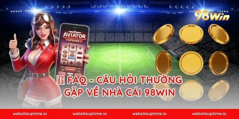 ❓ FAQ - CÂU HỎI THƯỜNG GẶP VỀ NHÀ CÁI 98WIN