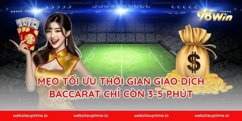 Mẹo tối ưu thời gian giao dịch baccarat chỉ còn 3-5 phút