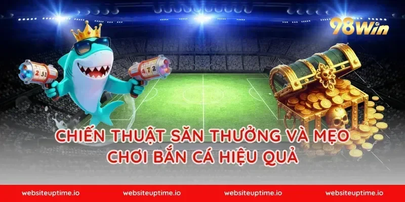 Chiến thuật săn thưởng và mẹo chơi bắn cá hiệu quả