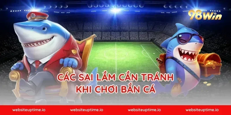Các sai lầm cần tránh khi chơi bắn cá