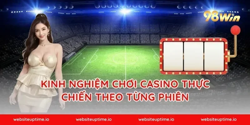 Kinh nghiệm chơi casino thực chiến theo từng phiên