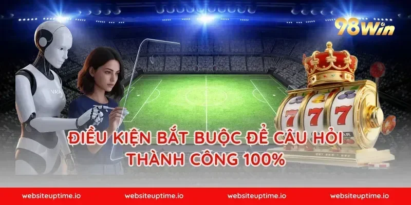 Điều kiện bắt buộc để câu hỏi thành công 100%