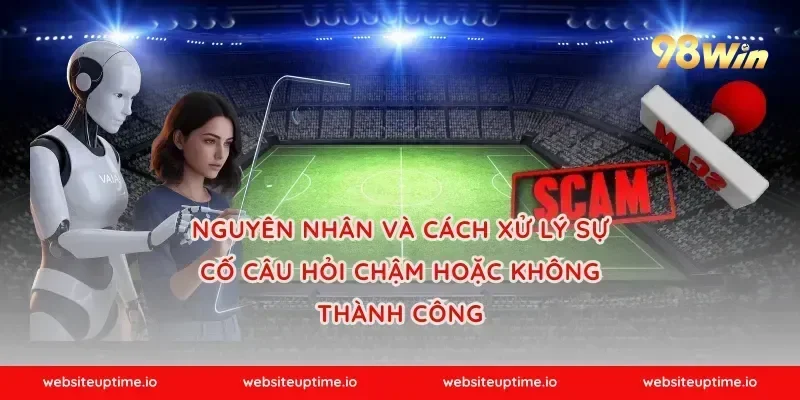 Nguyên nhân và cách xử lý sự cố câu hỏi chậm hoặc không thành công