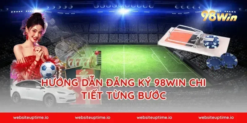 Hướng dẫn đăng ký 98WIN chi tiết từng bước