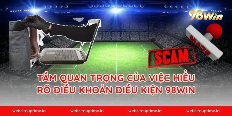 Tầm quan trọng của việc hiểu rõ Điều khoản điều kiện 98WIN