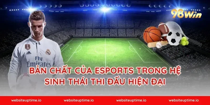 Bản chất của esports trong hệ sinh thái thi đấu hiện đại