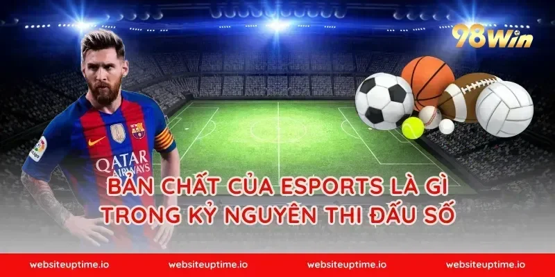 Bản chất của esports là gì trong kỷ nguyên thi đấu số