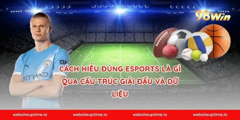 Cách hiểu đúng esports là gì qua cấu trúc giải đấu và dữ liệu