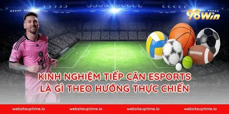 Kinh nghiệm tiếp cận esports là gì theo hướng thực chiến