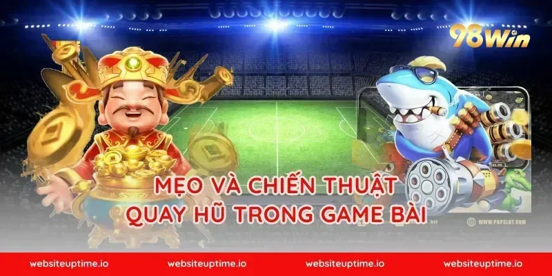 Mẹo và chiến thuật quay hũ trong game bài
