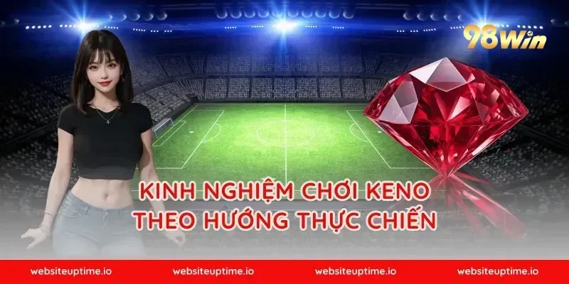 Kinh nghiệm chơi keno theo hướng thực chiến