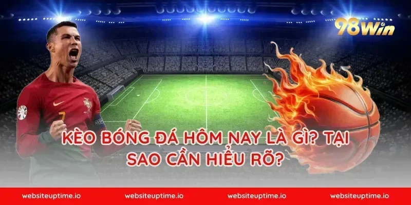 Kèo Bóng Đá Hôm Nay Là Gì? Tại Sao Cần Hiểu Rõ?