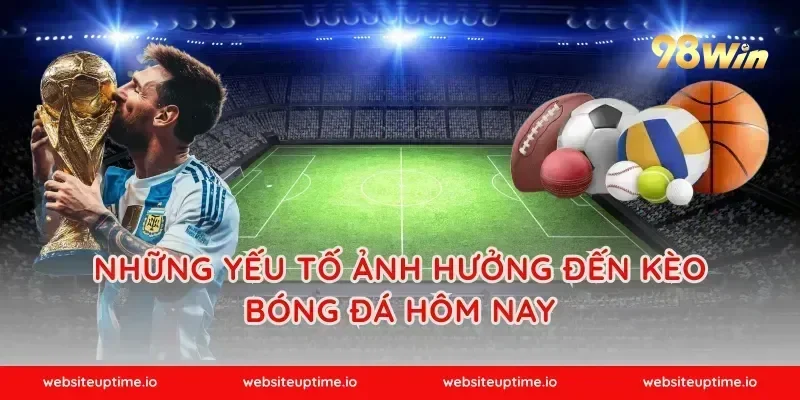 Những Yếu Tố Ảnh Hưởng Đến Kèo Bóng Đá Hôm Nay