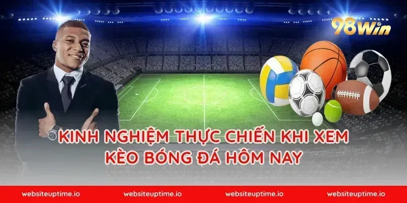 Kinh Nghiệm Thực Chiến Khi Xem Kèo Bóng Đá Hôm Nay