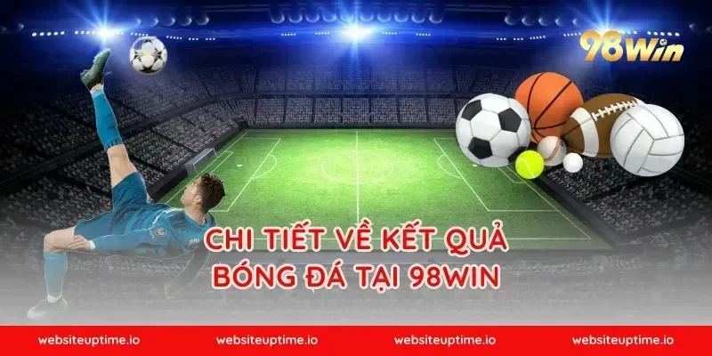 Chi Tiết Về Kết Quả Bóng Đá Tại 98WIN