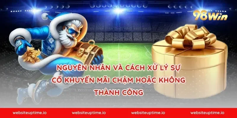 Nguyên nhân và cách xử lý sự cố khuyến mãi chậm hoặc không thành công