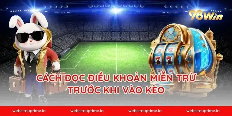 Cách đọc điều khoản miễn trừ trước khi vào kèo