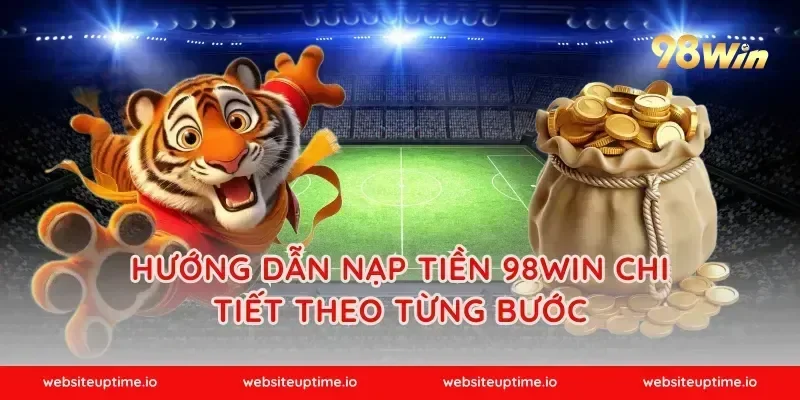 Hướng dẫn nạp tiền 98WIN chi tiết theo từng bước