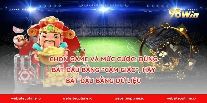 Chọn game và mức cược: đừng bắt đầu bằng “cảm giác”, hãy bắt đầu bằng dữ liệu
