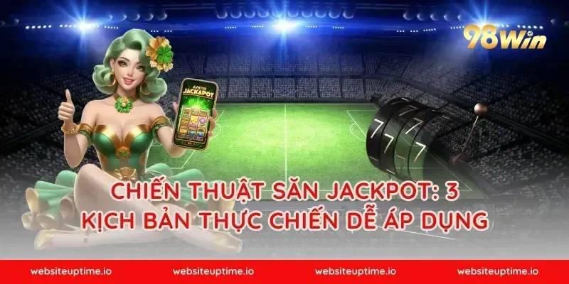 Chiến thuật săn jackpot: 3 kịch bản thực chiến dễ áp dụng