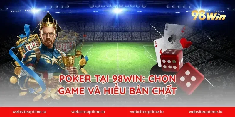 Poker tại 98WIN: Chọn game và hiểu bản chất