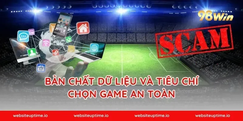 Bản chất dữ liệu và tiêu chí chọn game an toàn