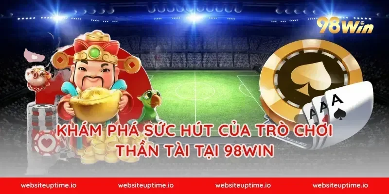 Khám phá sức hút của trò chơi Thần Tài tại 98WIN