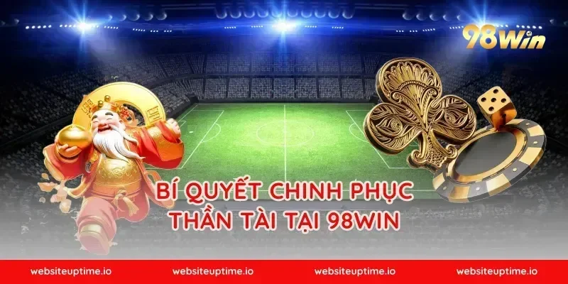 Bí quyết chinh phục Thần Tài tại 98WIN