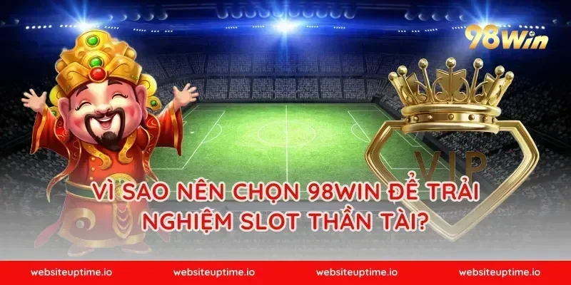 Vì sao nên chọn 98WIN để trải nghiệm slot thần tài?