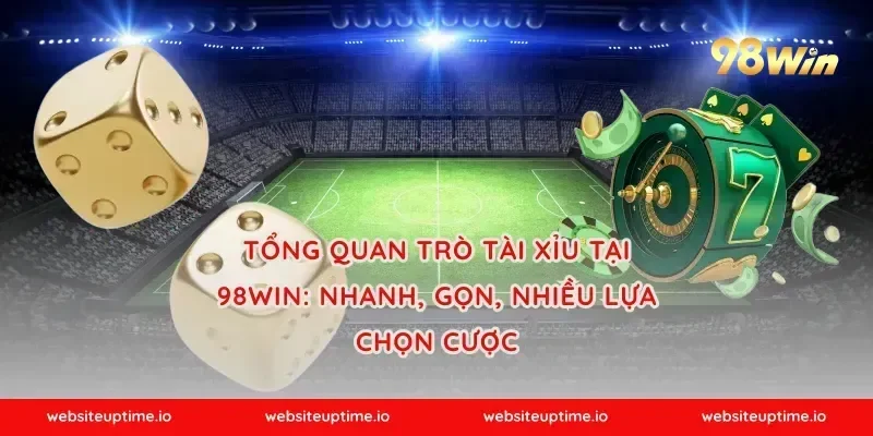 Tổng quan trò tài xỉu tại 98WIN: nhanh, gọn, nhiều lựa chọn cược