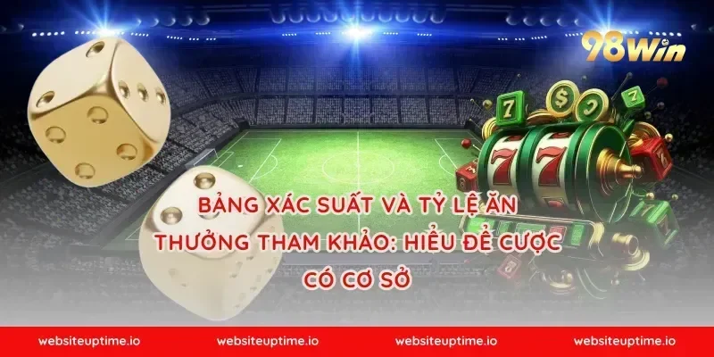 Bảng xác suất và tỷ lệ ăn thưởng tham khảo: hiểu để cược có cơ sở