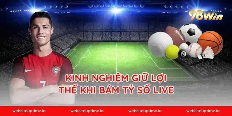 Kinh nghiệm giữ lợi thế khi bám tỷ số live