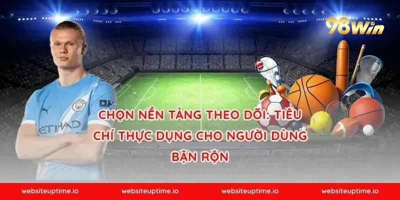Chọn nền tảng theo dõi: tiêu chí thực dụng cho người dùng bận rộn
