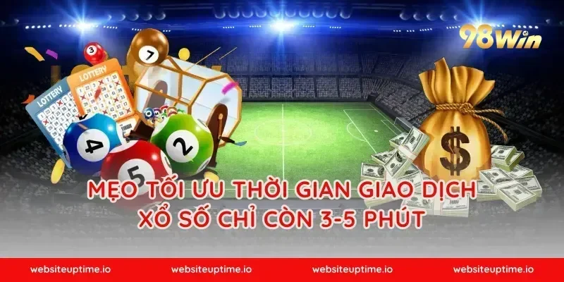 Mẹo tối ưu thời gian giao dịch xổ số chỉ còn 3-5 phút